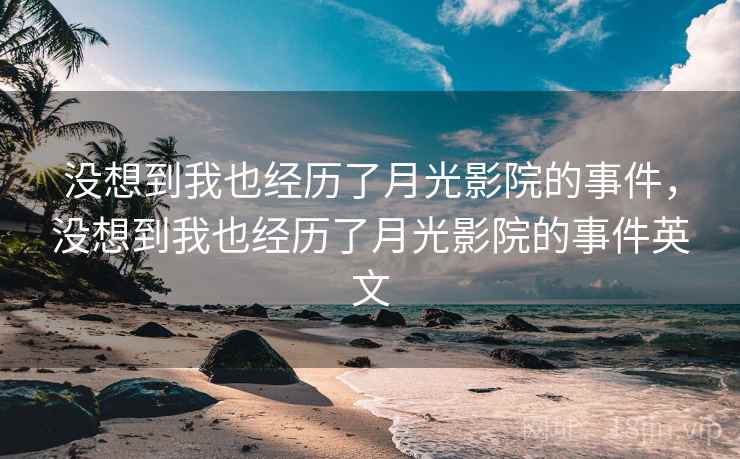 没想到我也经历了月光影院的事件,没想到我也经历了月光影院的事件英文