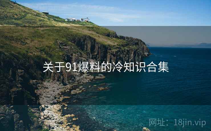 关于91爆料的冷知识合集