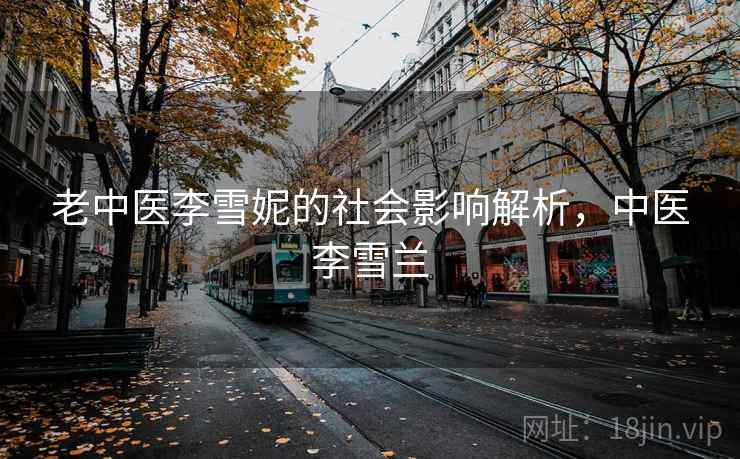 老中医李雪妮的社会影响解析，中医李雪兰