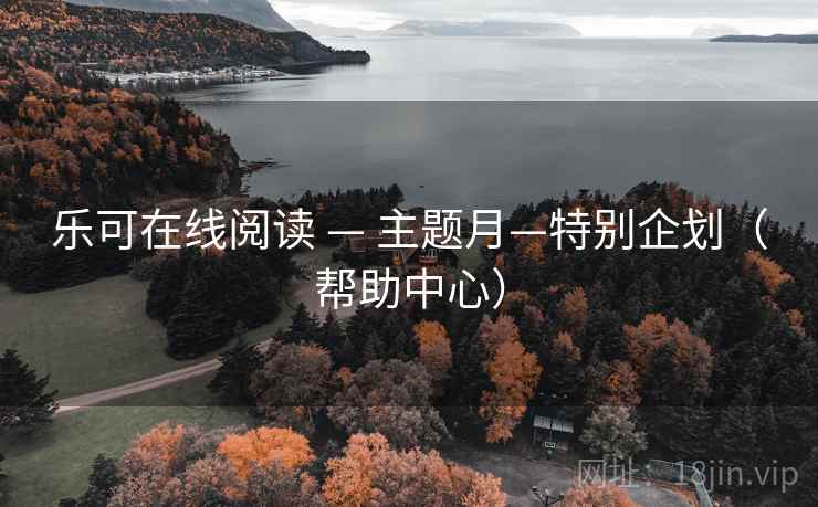 乐可在线阅读 — 主题月—特别企划（帮助中心）