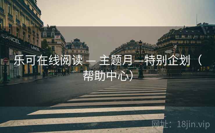 乐可在线阅读 — 主题月—特别企划（帮助中心）