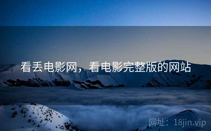 看丢电影网，看电影完整版的网站