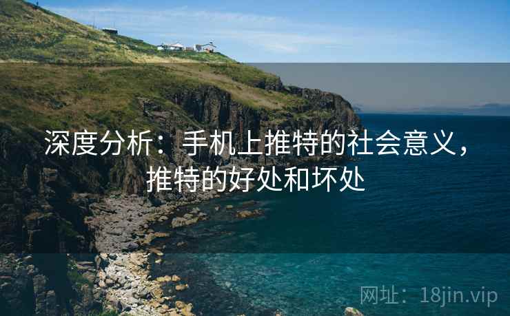 深度分析：手机上推特的社会意义，推特的好处和坏处