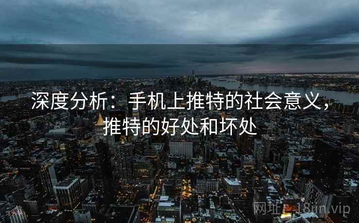 深度分析：手机上推特的社会意义，推特的好处和坏处