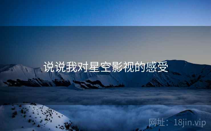 说说我对星空影视的感受