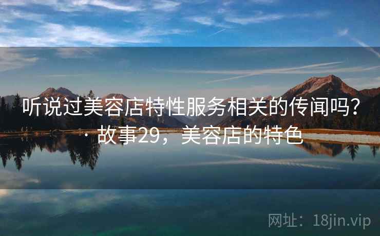 听说过美容店特性服务相关的传闻吗？ · 故事29，美容店的特色