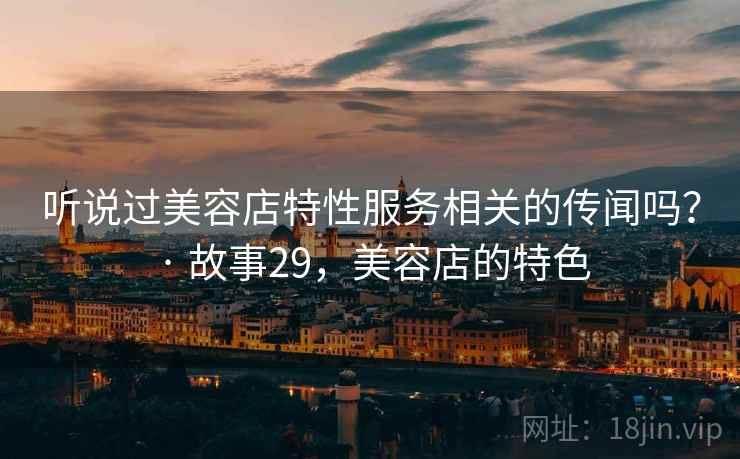 听说过美容店特性服务相关的传闻吗？ · 故事29，美容店的特色