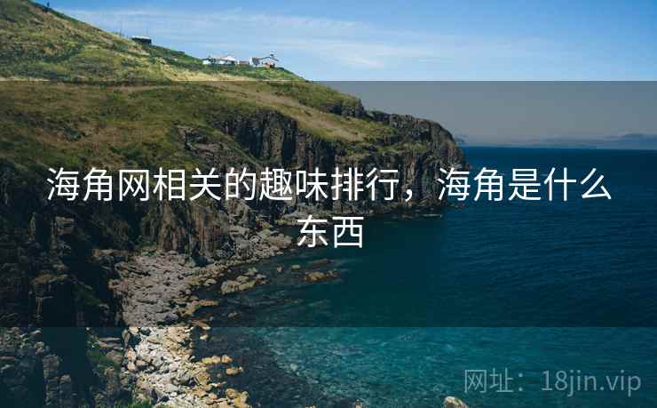 海角网相关的趣味排行，海角是什么东西