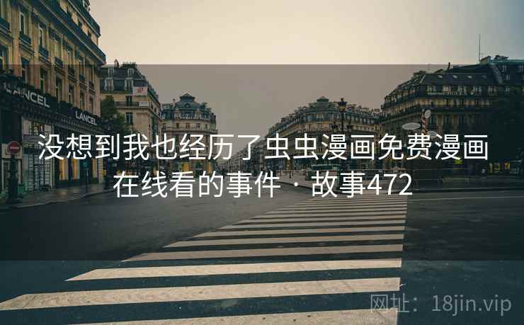 没想到我也经历了虫虫漫画免费漫画在线看的事件 · 故事472