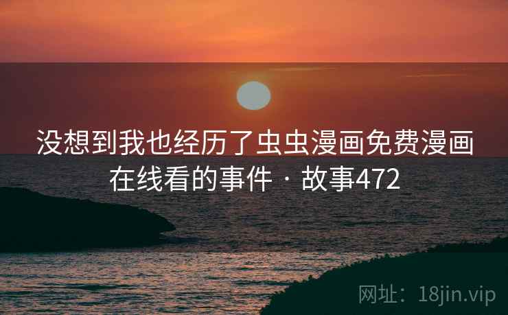 没想到我也经历了虫虫漫画免费漫画在线看的事件 · 故事472