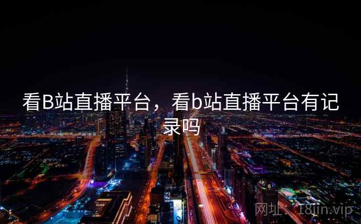 看B站直播平台，看b站直播平台有记录吗