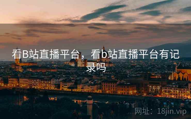 看B站直播平台，看b站直播平台有记录吗