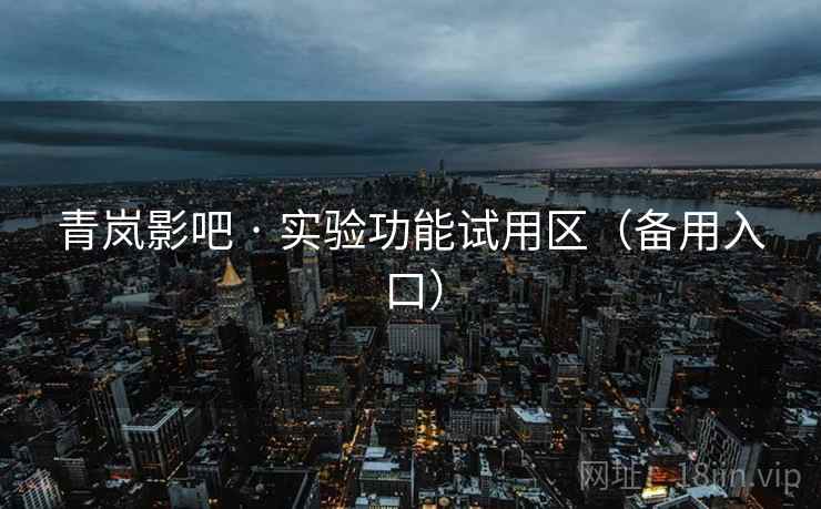 青岚影吧 · 实验功能试用区（备用入口）