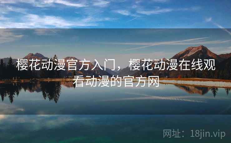 樱花动漫官方入门，樱花动漫在线观看动漫的官方网