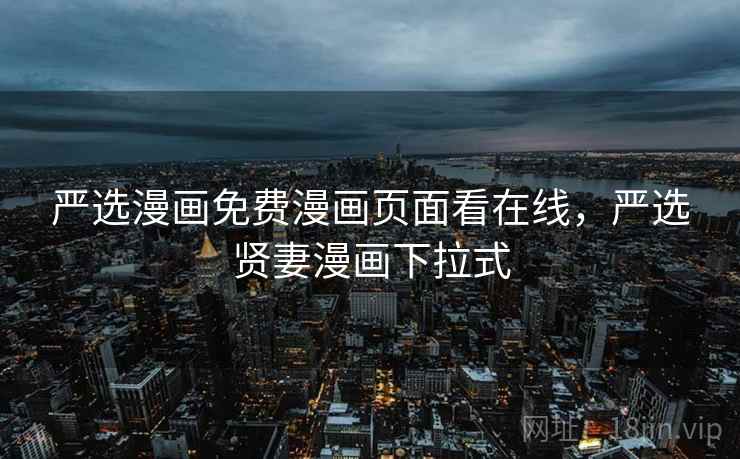 严选漫画免费漫画页面看在线，严选贤妻漫画下拉式