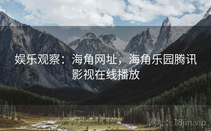 娱乐观察：海角网址，海角乐园腾讯影视在线播放