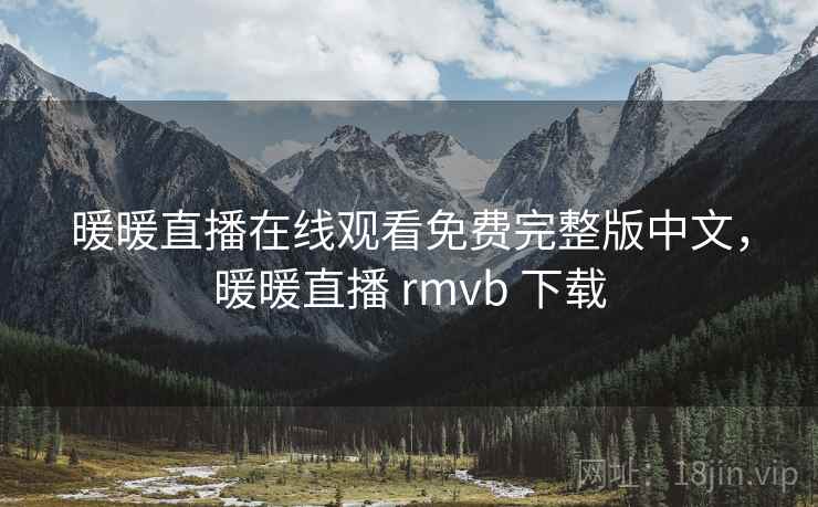 暖暖直播在线观看免费完整版中文,暖暖直播 rmvb 下载