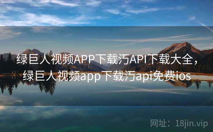 绿巨人视频APP下载汅API下载大全,绿巨人视频app下载汅api免费ios 绿巨人视频APP下载汅API下载大全,绿巨人视频app下载汅api免费ios