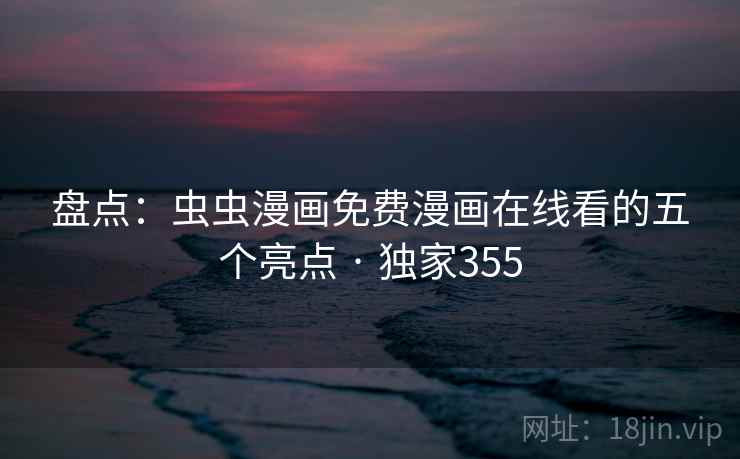 盘点:虫虫漫画免费漫画在线看的五个亮点 · 独家355 盘点:虫虫漫画免费漫画在线看的五个亮点 · 独家355