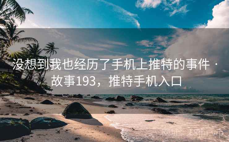 没想到我也经历了手机上推特的事件 · 故事193,推特手机入口 没想到我也经历了手机上推特的事件 · 故事193,推特手机入口