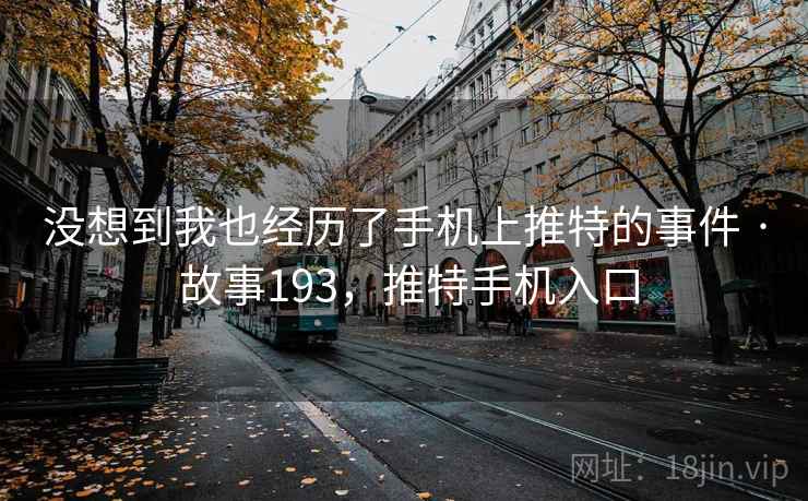 没想到我也经历了手机上推特的事件 · 故事193,推特手机入口