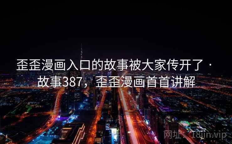 歪歪漫画入口的故事被大家传开了 · 故事387,歪歪漫画首首讲解