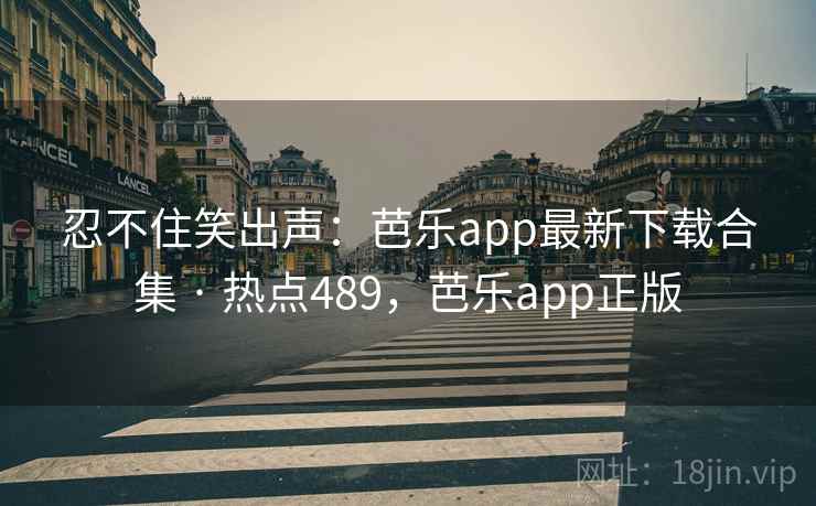忍不住笑出声:芭乐app最新下载合集 · 热点489,芭乐app正版 忍不住笑出声:芭乐app最新下载合集 · 热点489,芭乐app正版