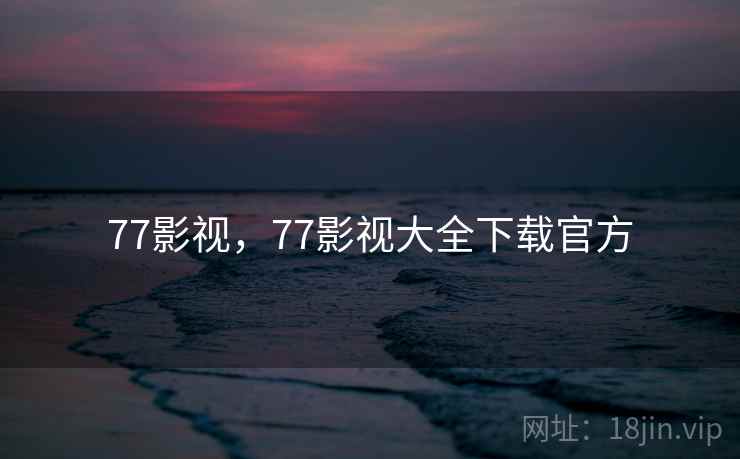 77影视,77影视大全下载官方 77影视,77影视大全下载官方