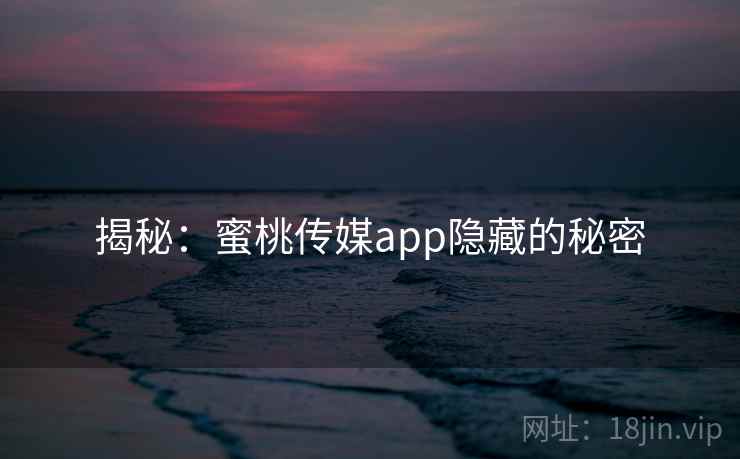 揭秘:蜜桃传媒app隐藏的秘密 揭秘:蜜桃传媒app隐藏的秘密