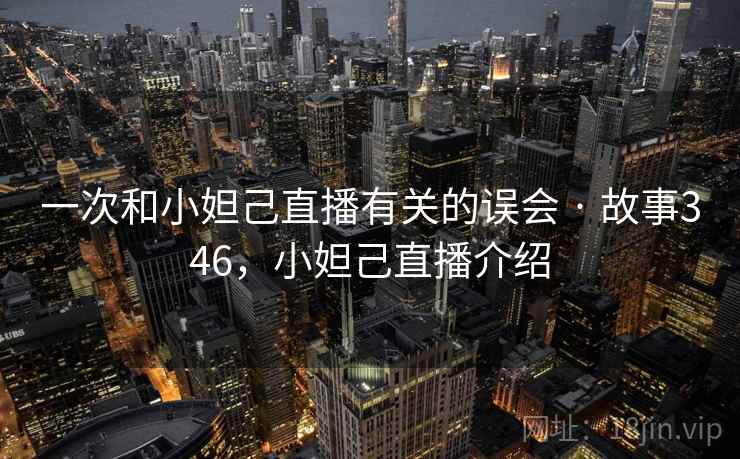 一次和小妲己直播有关的误会 · 故事346，小妲己直播介绍
