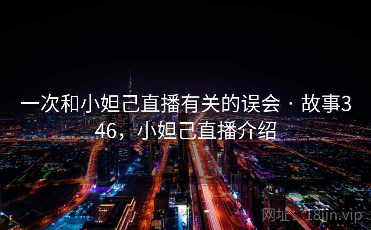 一次和小妲己直播有关的误会 · 故事346，小妲己直播介绍