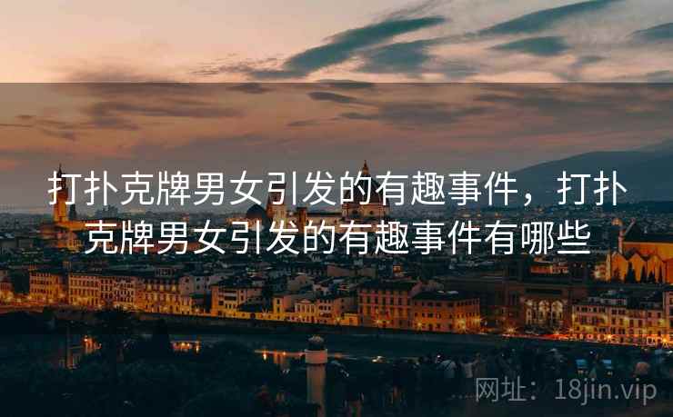 打扑克牌男女引发的有趣事件，打扑克牌男女引发的有趣事件有哪些