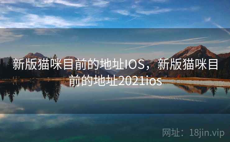 新版猫咪目前的地址IOS,新版猫咪目前的地址2021ios 新版猫咪目前的地址IOS,新版猫咪目前的地址2021ios