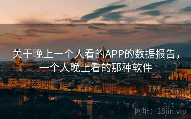 关于晚上一个人看的APP的数据报告,一个人晚上看的那种软件
