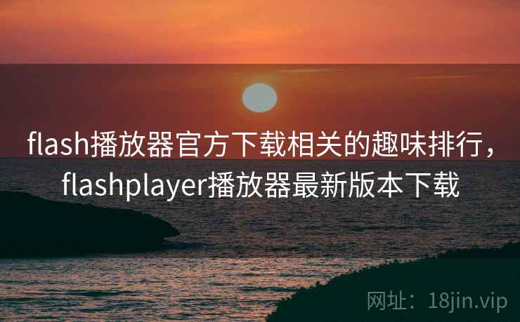 flash播放器官方下载相关的趣味排行,flashplayer播放器最新版本下载 flash播放器官方下载相关的趣味排行,flashplayer播放器最新版本下载