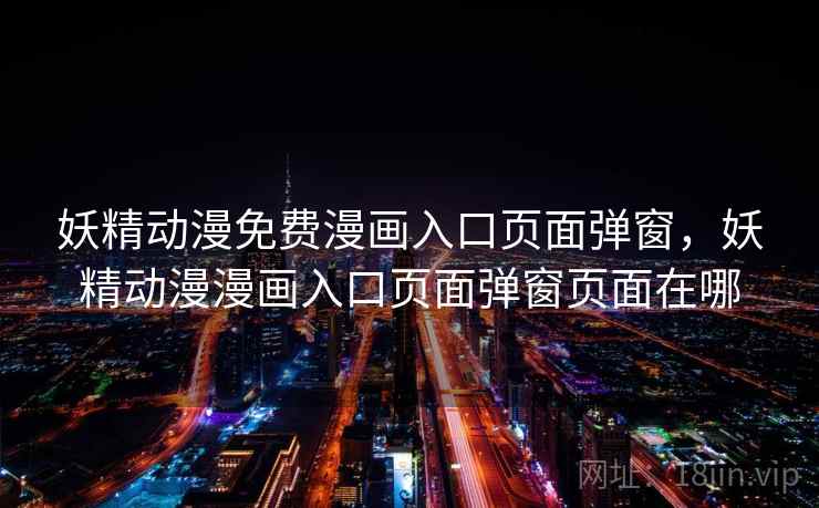 妖精动漫免费漫画入口页面弹窗,妖精动漫漫画入口页面弹窗页面在哪