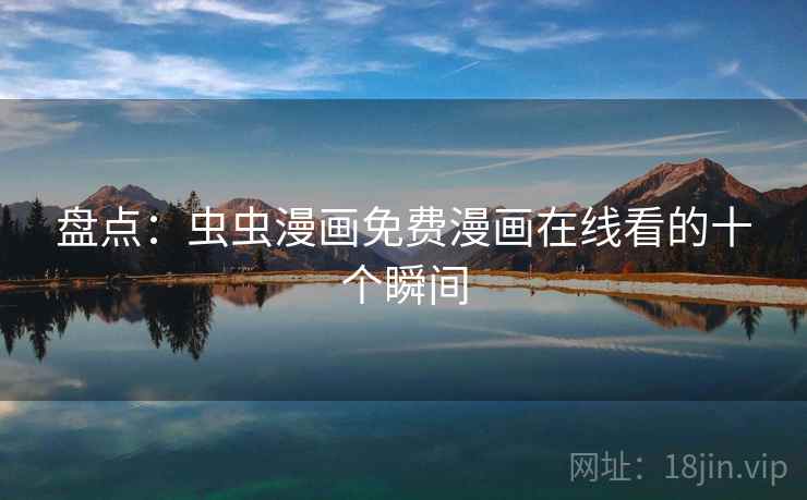 盘点：虫虫漫画免费漫画在线看的十个瞬间