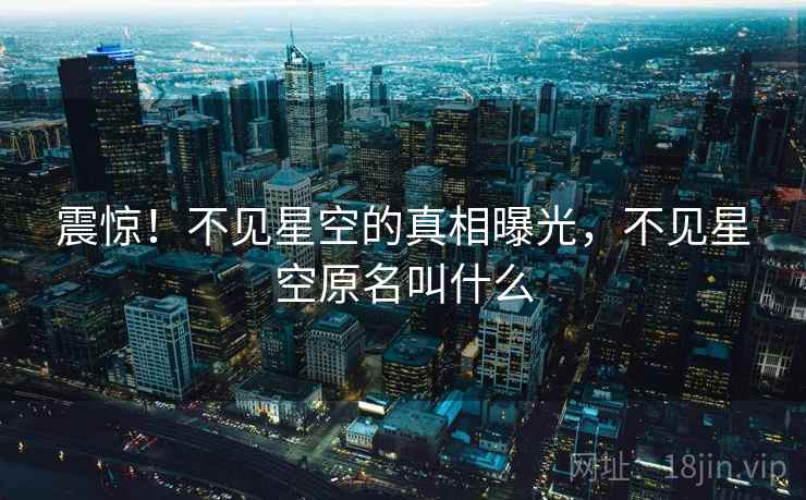 震惊！不见星空的真相曝光，不见星空原名叫什么